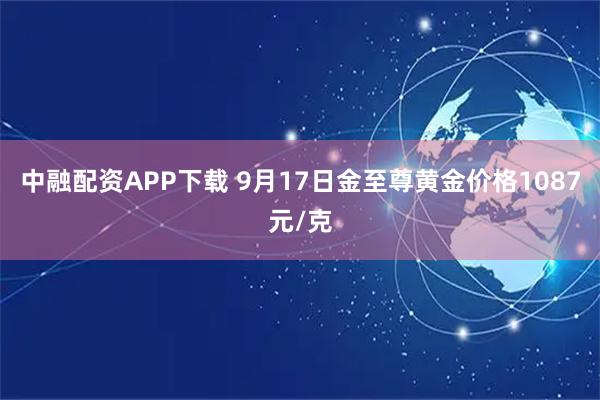 中融配资APP下载 9月17日金至尊黄金价格1087元/克