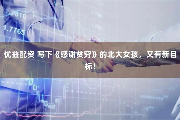 优益配资 写下《感谢贫穷》的北大女孩,又有新目标!