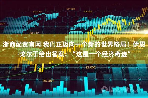 浙商配资官网 我们正迈向一个新的世界格局!伊恩·戈尔丁给出答案:“这是一个经济奇迹”