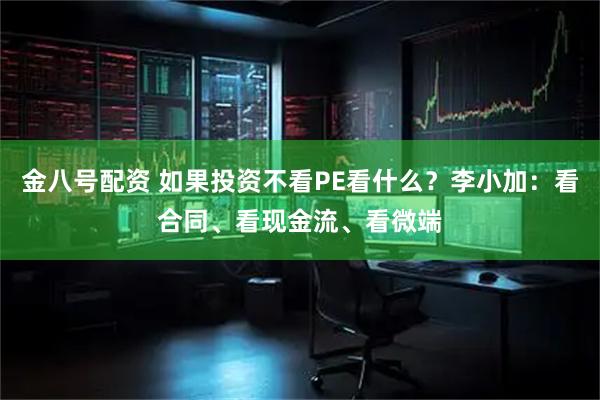 金八号配资 如果投资不看PE看什么?李小加:看合同、看现金流、看微端