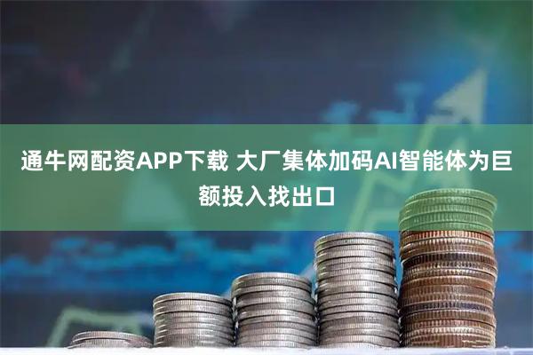通牛网配资APP下载 大厂集体加码AI智能体为巨额投入找出口