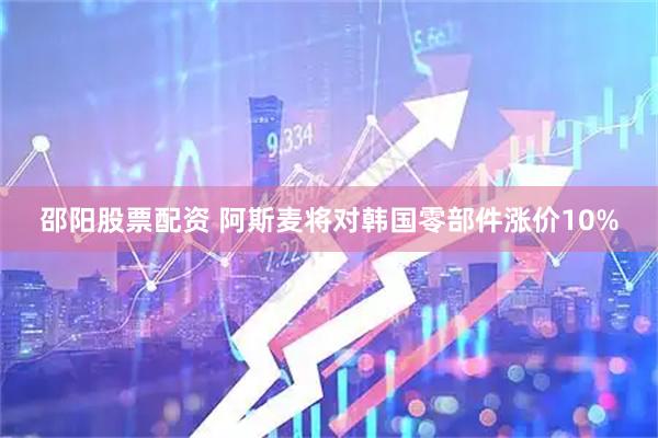 邵阳股票配资 阿斯麦将对韩国零部件涨价10%
